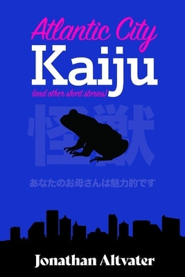 Atlantic City Kaiju: and other short stories by Altvater, Jonathan