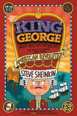 King George: What Was His Problem?: Everything Your Schoolbooks Didn't Tell You about the American Revolution by Sheinkin, Steve