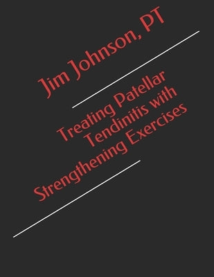 Treating Patellar Tendinitis with Strengthening Exercises by Johnson, Pt Jim