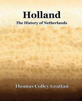 Holland The History Of Netherlands by Grattan, Thomas Colley
