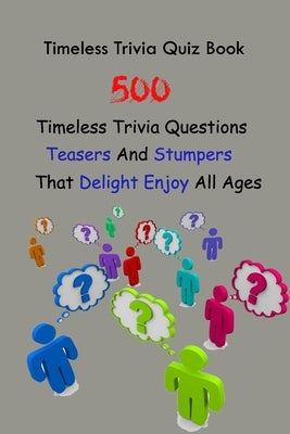 Timeless Trivia Quiz Book: 500 Timeless Trivia Questions, Teasers And Stumpers That Delight Enjoy All Ages by E. Brooks, Michael