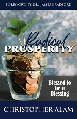 Radical Prosperity: Blessed to be a Blessing by Alam, Christopher