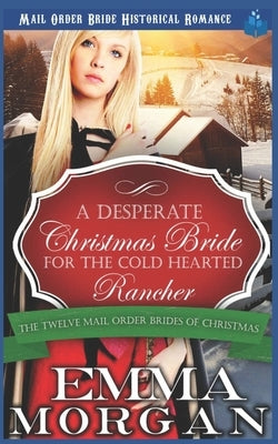 A Desperate Christmas Bride for the Cold Hearted Rancher: Mail Order Bride Historical Romance by Morgan, Emma