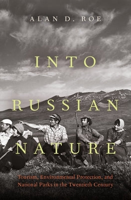 Into Russian Nature: Tourism, Environmental Protection, and National Parks in the Twentieth Century by Roe, Alan D.