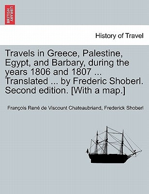 Travels in Greece, Palestine, Egypt, and Barbary, During the Years 1806 and 1807 ... Translated ... by Frederic Shoberl. Second Edition. [With a Map.] by De Chateaubriand, Francois Rene