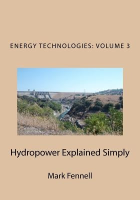 Hydropower Explained Simply: Energy Technologies Explained Simply Series by Fennell, Mark