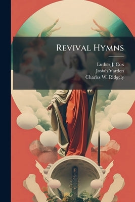 Revival Hymns: Designed For Protracted, Camp, Prayer, And Social Meetings: With A Supplement Containing Hymns For The Use Of Sabbath Schools by Cox, Luther J.