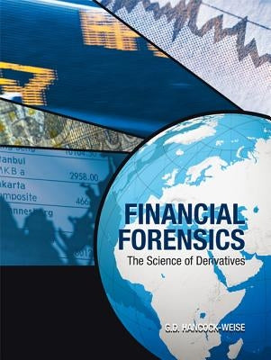 Financial Forensics: The Science of Derivatives by Hancock-Weise, G. D.