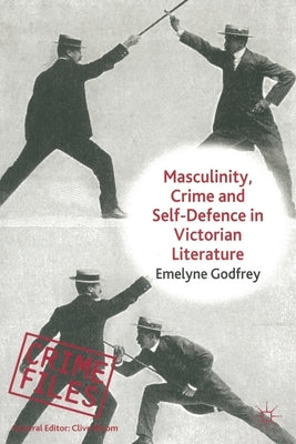 Masculinity, Crime and Self-Defence in Victorian Literature: Duelling with Danger by Godfrey, E.