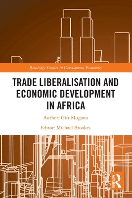 Trade Liberalisation and Economic Development in Africa by Mugano, Gift