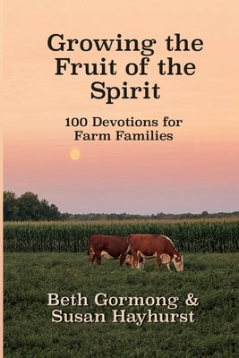 Growing the Fruit of the Spirit: 100 Devotionals for Farm Families by Gormong, Beth