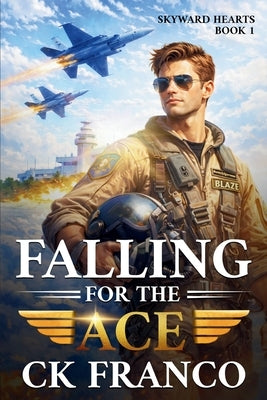 Falling For the Ace: A Grumpy Sunshine Military Aviation Romance About Forbidden Love and High-Stakes Flight by Franco, Ck