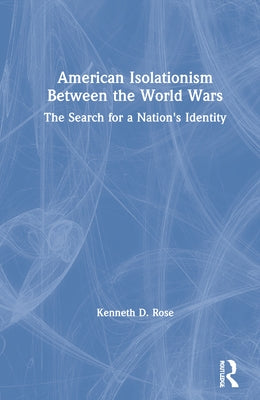 American Isolationism Between the World Wars: The Search for a Nation's Identity by Rose, Kenneth D.