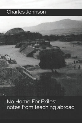 No Home For Exiles: notes from teaching abroad by Johnson, Charles Matthew