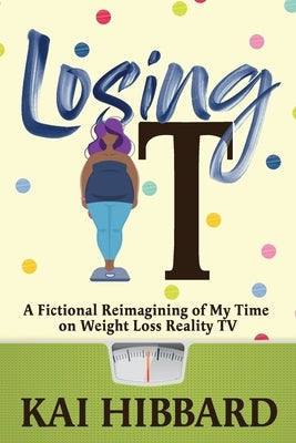 Losing It: A Fictional Reimagining of my Time on Weight Loss Reality TV by Hibbard, Kai