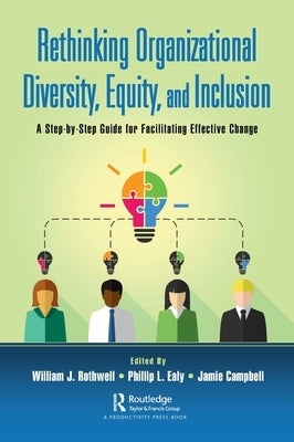 Rethinking Organizational Diversity, Equity, and Inclusion: A Step-By-Step Guide for Facilitating Effective Change by Rothwell, William J.