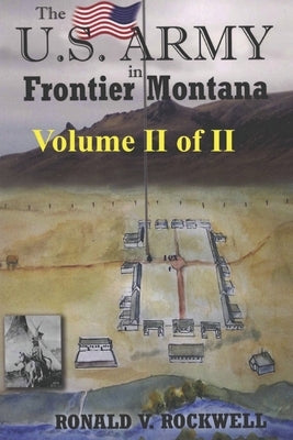 The US Army in Frontier Montana, Vol. II of II by Rockwell, Ronald Victor