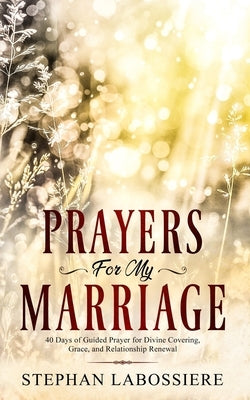 Prayers for My Marriage: 40 Days of Guided Prayer for Divine Covering, Grace, and Relationship Renewal by Speaks, Stephan