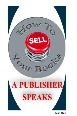 How to Sell Your Books: A Publisher Speaks: Helping Writers Succeed by West Ph. D., Joan
