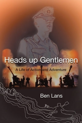 Heads Up Gentlemen: A Life of Action and Adventure by Lans, Ben