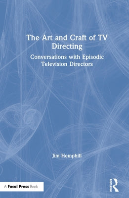 The Art and Craft of TV Directing: Conversations with Episodic Television Directors by Hemphill, Jim