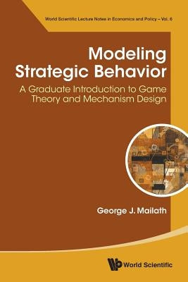 Modeling Strategic Behavior: A Graduate Introduction to Game Theory and Mechanism Design by Mailath, George J.