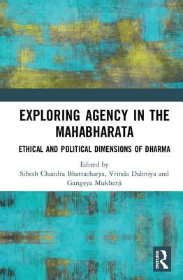 Exploring Agency in the Mahabharata: Ethical and Political Dimensions of Dharma by Bhattacharya, Sibesh Chandra