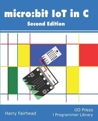 Micro: bit IoT In C Second Edition by Fairhead, Harry
