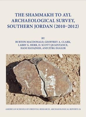 The Shammakh to Ayl Archaeological Survey, Southern Jordan (2010-2012) by Clark, Geoffrey A.