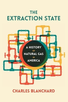 The Extraction State: A History of Natural Gas in America by Blanchard, Charles