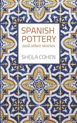 Spanish Pottery: And Other Stories by Cohen, Sheila
