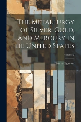 The Metallurgy of Silver, Gold, and Mercury in the United States; Volume 2 by Egleston, Thomas