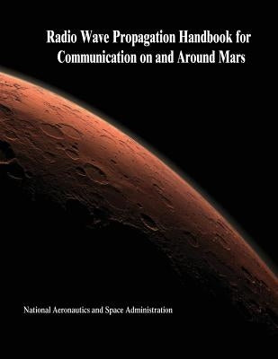 Radio Wave Propagation Handbook for Communication on and Around Mars by Administration, National Aeronautics and