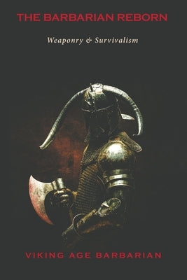 The Barbarian Reborn: Weaponry and Survivalism by Barbarian, Viking Age