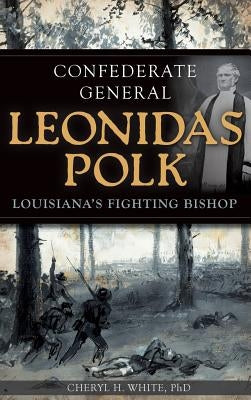 Confederate General Leonidas Polk: Louisiana's Fighting Bishop by White, Cheryl H.