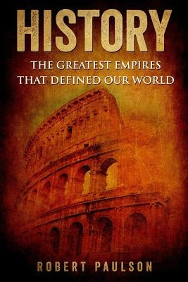 History: The Greatest Empires That Defined Our World by Paulson, R.