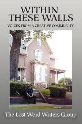 Within These Walls: Voices From a Creative Community by The Lost Writer's Group