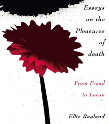 Essays on the Pleasures of Death: From Freud to Lacan by Ragland, Ellie