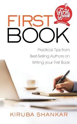 First Book: Practical Tips from Best-selling Authors on Writing Your First Book by Shankar, Kiruba