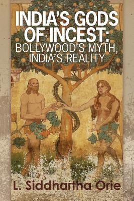 India's Gods of Incest: : Bollywood's Myth, India's Reality by Orie, L. Siddhartha