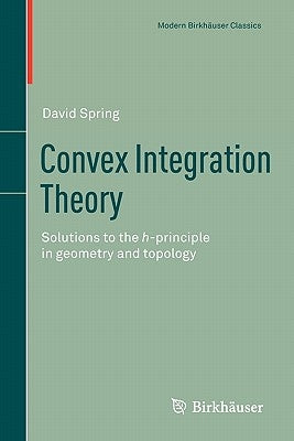 Convex Integration Theory: Solutions to the H-Principle in Geometry and Topology by Spring, David