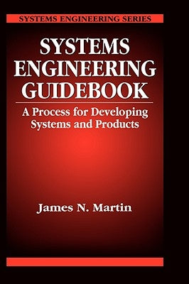 Systems Engineering Guidebook: A Process for Developing Systems and Products by Martin, James N.
