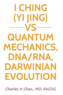 I Ching(Yi Jing) vs Quantum Mechanics, DNA/RNA, Darwinian Evolution by Chen, Charles H.