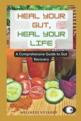 Heal your Gut, Heal your Life: A Comprehensive Guide to Gut Recovery by Voyager, Wellness