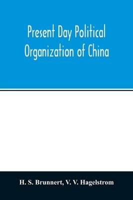 Present day political organization of China by S. Brunnert, H.