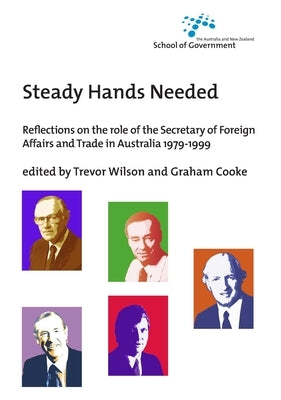 Steady Hands Needed: Reflections on the role of the Secretary of Foreign Affairs and Trade in Australia 1979-1999 by Wilson, Trevor