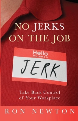 No Jerks on the Job: Take Back Control of Your Workplace by Newton, Ron