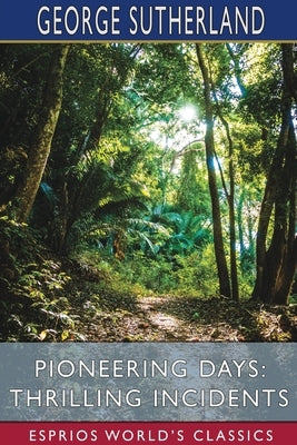 Pioneering Days: Thrilling Incidents (Esprios Classics) by Sutherland, George