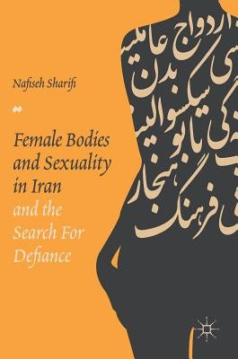 Female Bodies and Sexuality in Iran and the Search for Defiance by Sharifi, Nafiseh