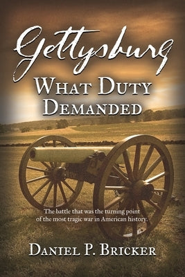 Gettysburg: What Duty Demanded by Bricker, Daniel P.